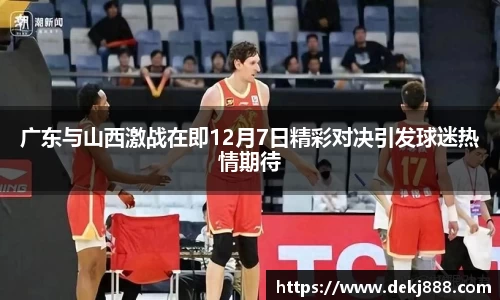 广东与山西激战在即12月7日精彩对决引发球迷热情期待
