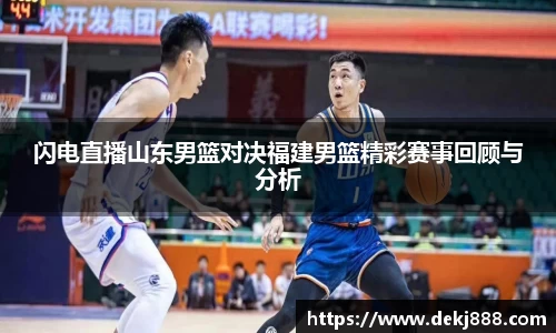 闪电直播山东男篮对决福建男篮精彩赛事回顾与分析