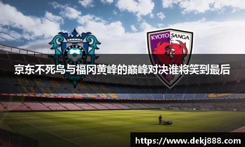 京东不死鸟与福冈黄峰的巅峰对决谁将笑到最后